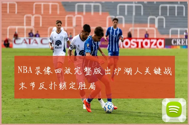 NBA录像回放完整版出炉湖人关键战末节反扑锁定胜局