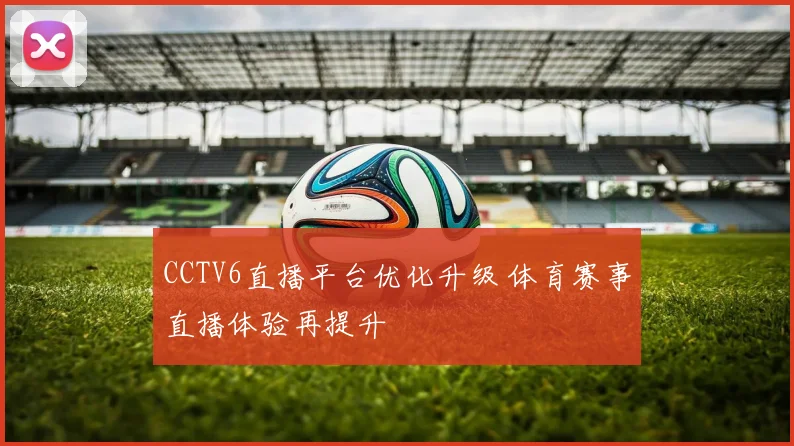 CCTV6直播平台优化升级 体育赛事直播体验再提升