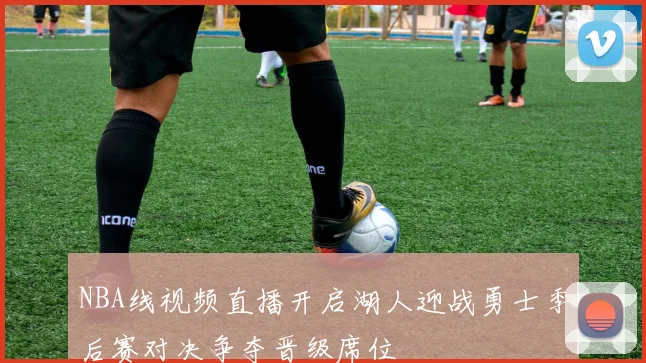 NBA线视频直播开启湖人迎战勇士季后赛对决争夺晋级席位