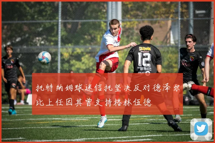 托特纳姆球迷信托坚决反对德泽尔比上任因其曾支持格林伍德