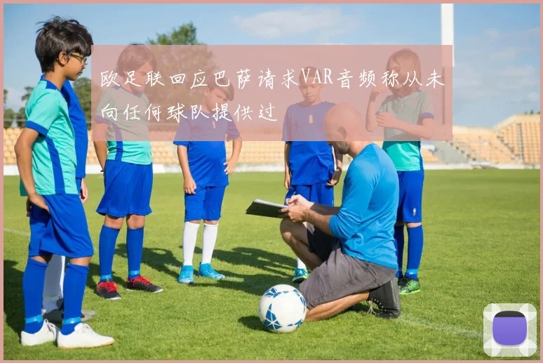 欧足联回应巴萨请求VAR音频称从未向任何球队提供过