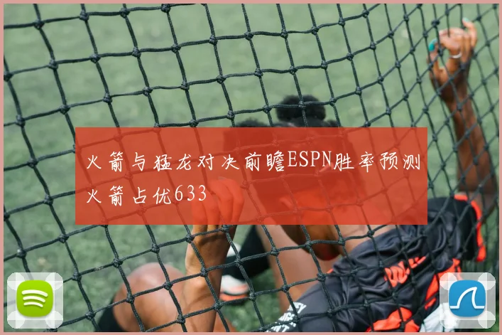 火箭与猛龙对决前瞻ESPN胜率预测火箭占优633
