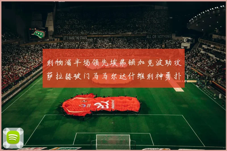 利物浦半场领先埃弗顿加克波助攻萨拉赫破门马马尔达什维利神勇扑救
