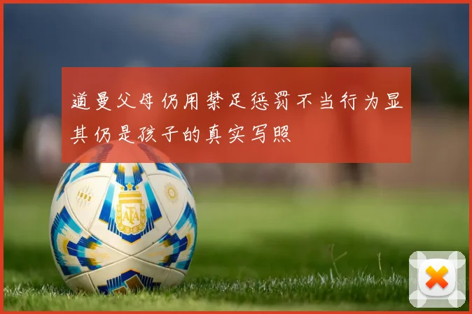 道曼父母仍用禁足惩罚不当行为显其仍是孩子的真实写照