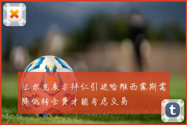 法尔克表示拜仁引进哈维西蒙斯需降低转会费才能考虑交易