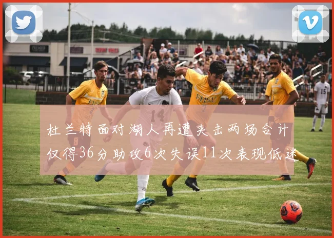 杜兰特面对湖人再遭夹击两场合计仅得36分助攻6次失误11次表现低迷