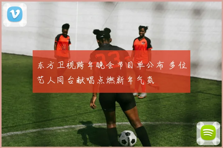 东方卫视跨年晚会节目单公布 多位艺人同台献唱点燃新年气氛