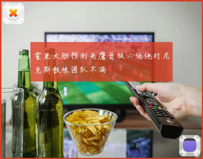 霍里大胆预测老鹰晋级六场他对尼克斯教练团队不满
