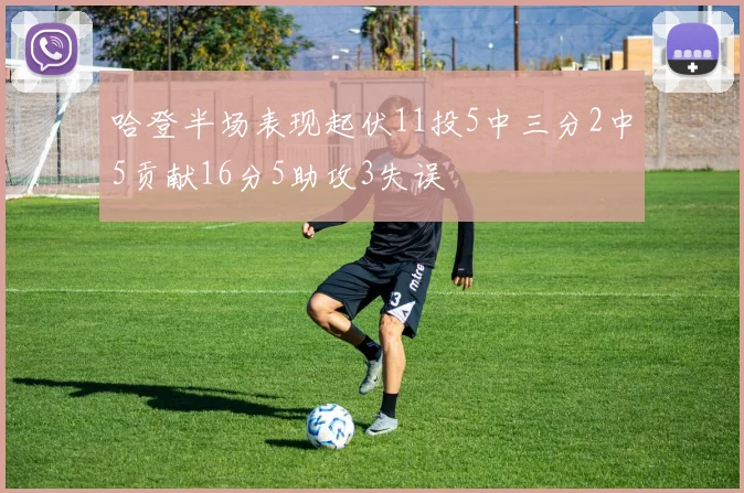 哈登半场表现起伏11投5中三分2中5贡献16分5助攻3失误
