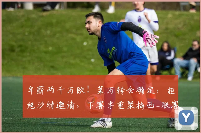 年薪两千万欧！莱万转会确定，拒绝沙特邀请，下赛季重聚梅西_联赛_焰火_芝加哥