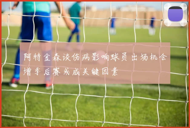 阿特金森谈伤病影响球员出场机会增季后赛或成关键因素