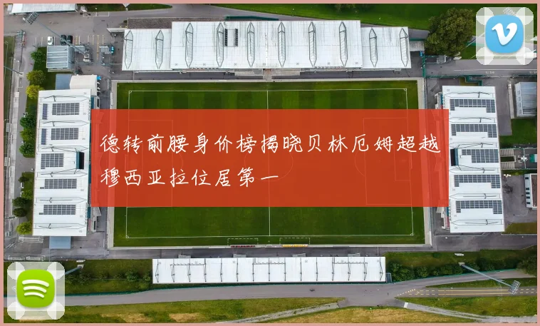 德转前腰身价榜揭晓贝林厄姆超越穆西亚拉位居第一