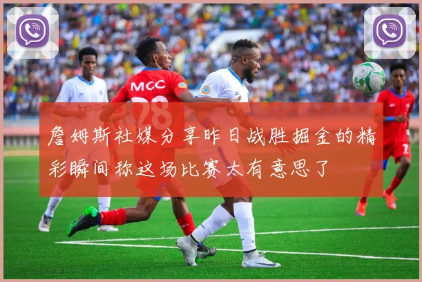 詹姆斯社媒分享昨日战胜掘金的精彩瞬间称这场比赛太有意思了